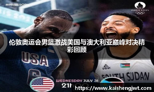 伦敦奥运会男篮激战美国与澳大利亚巅峰对决精彩回顾
