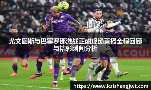尤文图斯与巴塞罗那激战正酣现场直播全程回顾与精彩瞬间分析