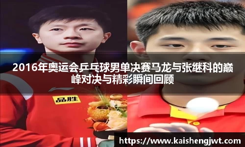 2016年奥运会乒乓球男单决赛马龙与张继科的巅峰对决与精彩瞬间回顾