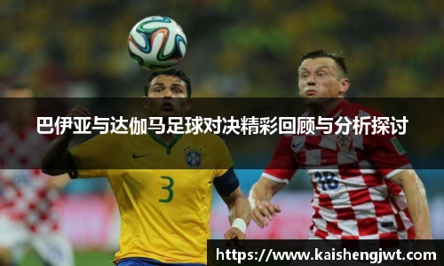 巴伊亚与达伽马足球对决精彩回顾与分析探讨